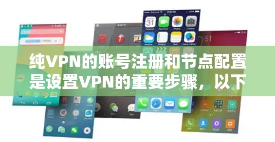 纯VPN的账号注册和节点配置是设置VPN的重要步骤，以下是详细的指南