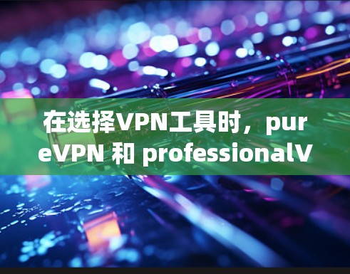 在选择VPN工具时，pureVPN 和 professionalVPN 都是重要的选择，但它们在安全性和功能上有所不同。以下是详细的对比和建议