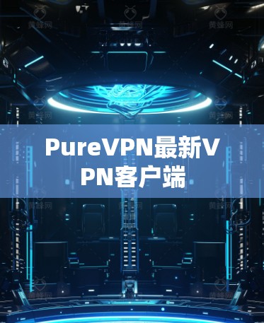 PureVPN最新VPN客户端