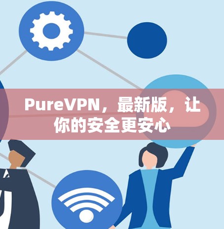 PureVPN，最新版，让你的安全更安心