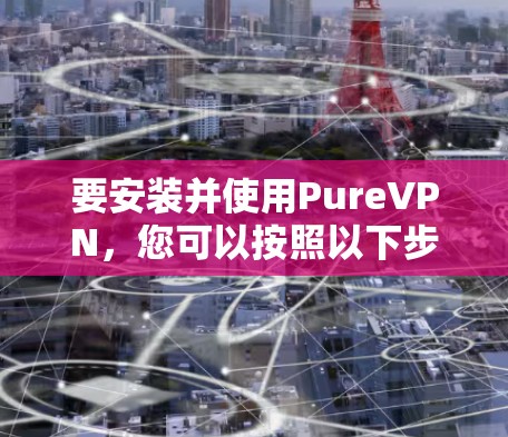 要安装并使用PureVPN，您可以按照以下步骤操作