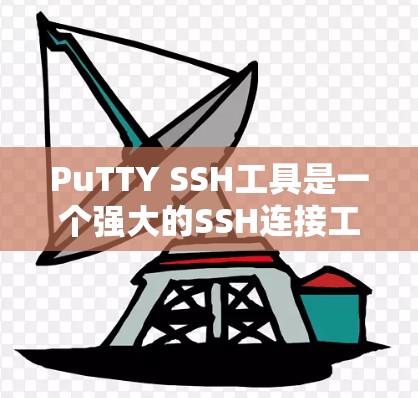 PuTTY SSH工具是一个强大的SSH连接工具，支持命令行和交互式界面。它可以用来创建、管理、和更新SSH连接，包括安全的和非安全的连接。PuTTY也支持权限管理、安全参数设置、和权限重置