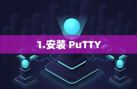 1.安装 PuTTY 1.安装 PuTTY