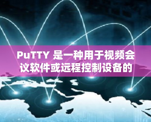 PuTTY 是一种用于视频会议软件或远程控制设备的工具，主要用于创建虚拟IP地址、管理IP地址转换或远程控制设备。如果你需要下载并使用PuTTY，请按照以下步骤操作