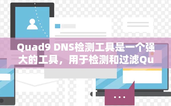 Quad9 DNS检测工具是一个强大的工具，用于检测和过滤QuidensianDNS服务，以保护网络和数据的安全。以下是详细的步骤和信息