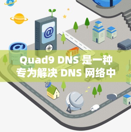 Quad9 DNS 是一种专为解决 DNS 网络中DNS 网络地址的重写和重映问题而开发的工具。它允许管理员在需要时将旧的 DNS 网络地址重映到一个新的地址，从而优化网络性能和防止重写攻击