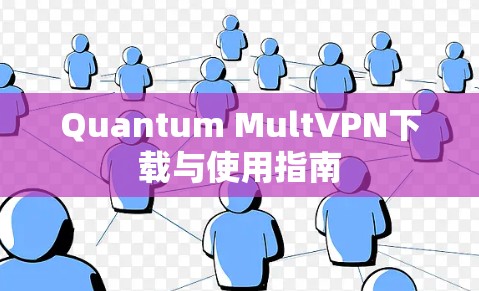 Quantum MultVPN下载与使用指南 Quantum MultVPN下载与使用指南