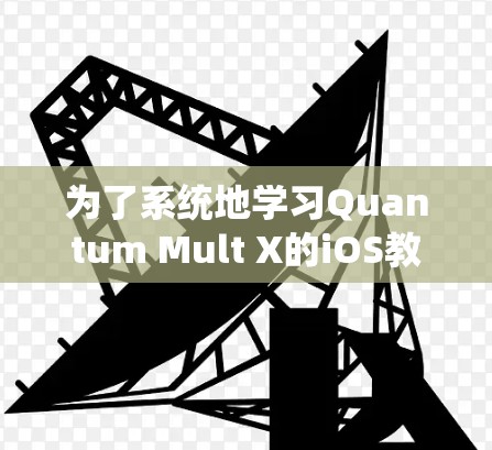 为了系统地学习Quantum Mult X的iOS教程，我将按照以下步骤进行