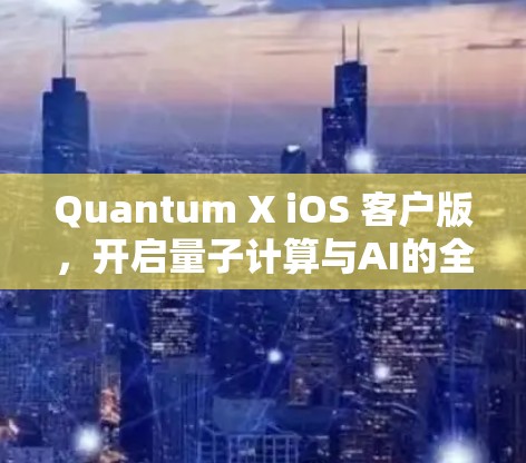 Quantum X iOS 客户版,开启量子计算与AI的全新体验 Quantum X iOS 客户版,开启量子计算与AI的全新体验
