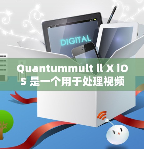 Quantummult il X iOS 是一个用于处理视频和图像的设备，可能涉及软件开发或图像编辑。以下是使用Quantummult il X iOS的步骤指南