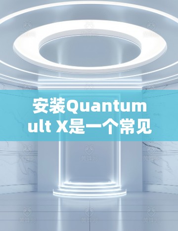 安装Quantumult X是一个常见的量子计算机软件包，以下是详细的安装步骤