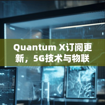 Quantum X订阅更新，5G技术与物联网的完美结合