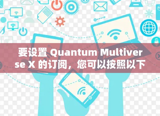 要设置 Quantum Multiverse X 的订阅，您可以按照以下步骤进行操作