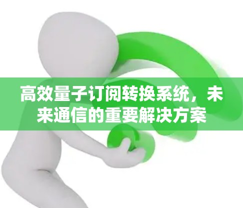 高效量子订阅转换系统，未来通信的重要解决方案