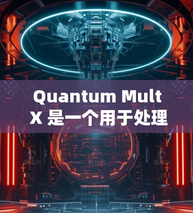Quantum Mult X 是一个用于处理量子乘法操作的工具或编程库。它可能提供以下功能