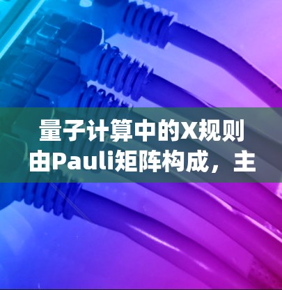 量子计算中的X规则由Pauli矩阵构成，主要用于控制量子比特（qubit）的状态转移和叠加。以下是关于X规则的详细解释