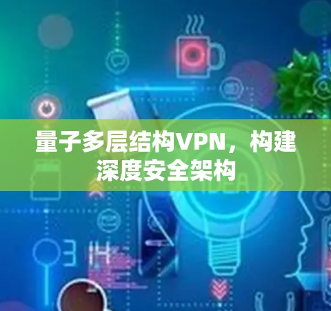 量子多层结构VPN，构建深度安全架构