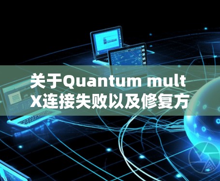 关于Quantum mult X连接失败以及修复方案，具体步骤会取决于量子mult X的型号、功能以及连接方式。以下是一些常见的修复方法和步骤