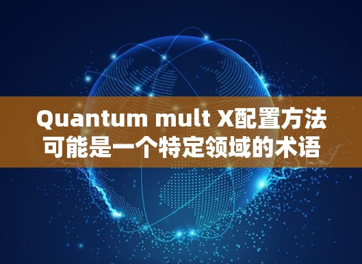 Quantum mult X配置方法可能是一个特定领域的术语，具体含义可能因上下文而异。以下是几种可能的解释和应用场景