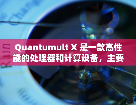Quantumult X 是一款高性能的处理器和计算设备，主要面向科学计算、数据处理和图像处理等领域。以下是一个 Quantumult X 的配置示例，供参考
