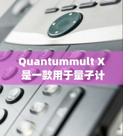 Quantummult X 是一款用于量子计算的数字量子位（qubit）设备，主要用于执行特定的量子乘法操作。以下是对它的详细介绍和使用指南