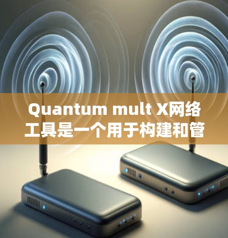 Quantum mult X网络工具是一个用于构建和管理量子网络的模块，支持高效的节点连接和通信，优化网络性能并提高系统的可靠性。以下是该工具的主要功能和应用场景