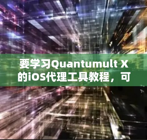 要学习Quantumult X的iOS代理工具教程，可以按照以下步骤进行