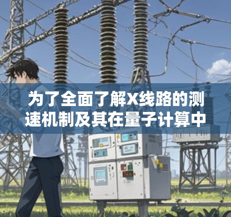 为了全面了解X线路的测速机制及其在量子计算中的应用，以下是一些关键点的总结