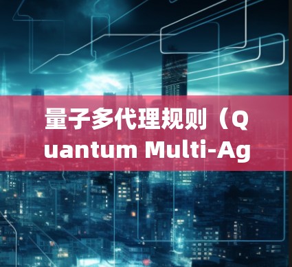 量子多代理规则（Quantum Multi-Agent Rules）是一种基于量子力学原理的分布式系统设计和管理方法，广泛应用于量子计算、量子网络、量子人工智能等领域。以下是对该概念的详细解释