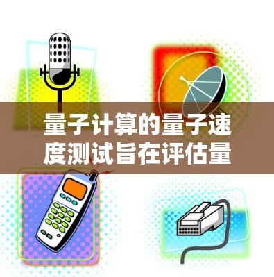 量子计算的量子速度测试旨在评估量子计算机在处理特定任务时的速度和效率。以下是对该主题的分步指南