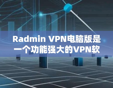 Radmin VPN电脑版是一个功能强大的VPN软件，专为用户设计，主要功能包括多用户支持、防火墙设置、加密功能和安全配置。以下是其核心信息的详细分析