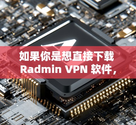 如果你是想直接下载 Radmin VPN 软件，可能需要访问其官方网站，但 Radmin VPN 的官方免费版可能无法访问远程服务器或其他功能