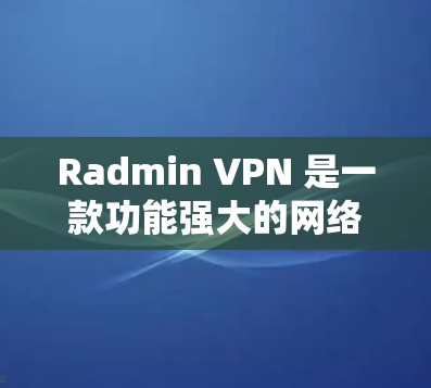 Radmin VPN 是一款功能强大的网络VPN平台，支持在多个节点上连接，提供加密、流量控制和安全测试等功能。以下是关于 Radmin VPN 节点连接和网络测试分析的详细步骤和建议