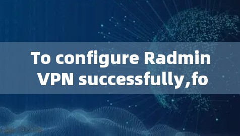 To configure Radmin VPN successfully,follow these organized steps: