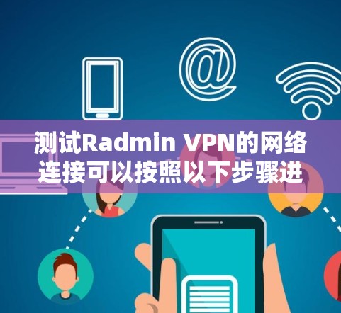 测试Radmin VPN的网络连接可以按照以下步骤进行 测试Radmin VPN的网络连接可以按照以下步骤进行