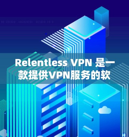 Relentless VPN 是一款提供VPN服务的软件，支持在多种设备上运行。以下是 Relentless VPN 的主要版本及其特点