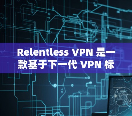 Relentless VPN 是一款基于下一代 VPN 标准（即 WPA3）的VPN协议，具有强大的安全性、稳定性和扩展性。以下是其主要功能的详细介绍