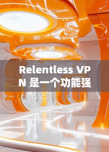Relentless VPN 是一个功能强大的VPN服务，支持多种协议和设备连接。以下是一个简单的 Relentless VPN 连接测试步骤