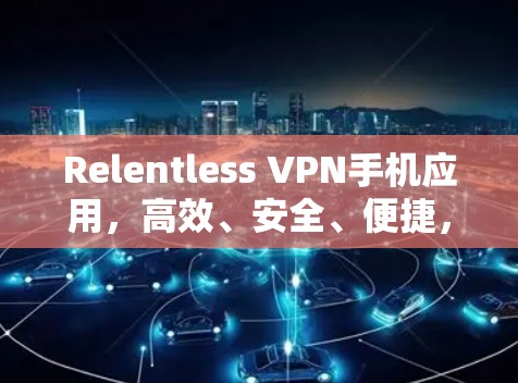 Relentless VPN手机应用，高效、安全、便捷，无网络，好用