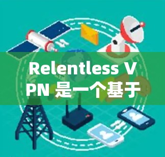 Relentless VPN 是一个基于 wolfish 的插件，用于加速和解压视频流，支持多种协议，包括VPN、流媒体等多种用途。以下是对 Relentless VPN 的速度分析