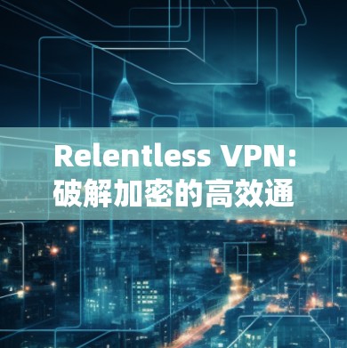 Relentless VPN:破解加密的高效通信工具