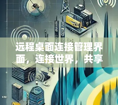 远程桌面连接管理界面，连接世界，共享远方