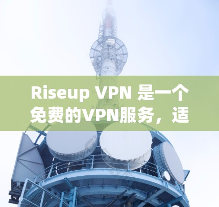 Riseup VPN 是一个免费的VPN服务，适合新手使用。以下是使用 Riseup VPN 的步骤和注意事项
