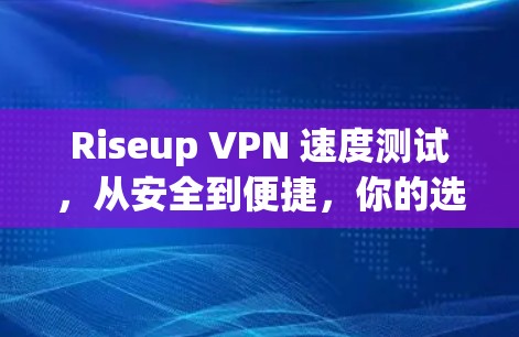 Riseup VPN 速度测试，从安全到便捷，你的选择吧！