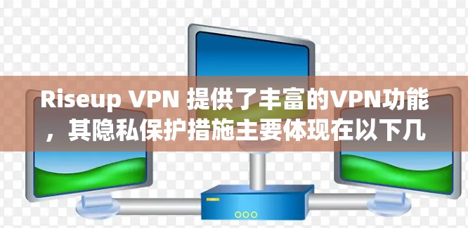 Riseup VPN 提供了丰富的VPN功能，其隐私保护措施主要体现在以下几个方面