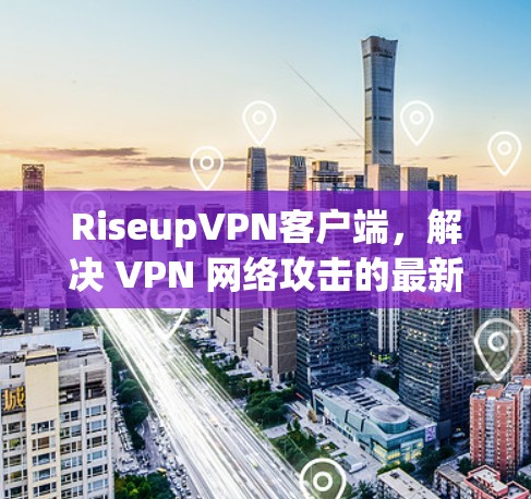 RiseupVPN客户端，解决 VPN 网络攻击的最新解决方案