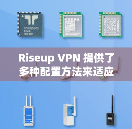 Riseup VPN 提供了多种配置方法来适应不同用户的需求，以下是常见的配置步骤和方法