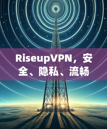 RiseupVPN，安全、隐私、流畅的VPN下载指南