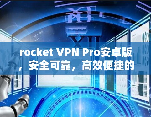rocket VPN Pro安卓版，安全可靠，高效便捷的互联网防护解决方案