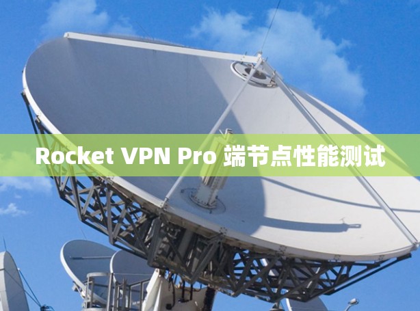 Rocket VPN Pro 端节点性能测试
